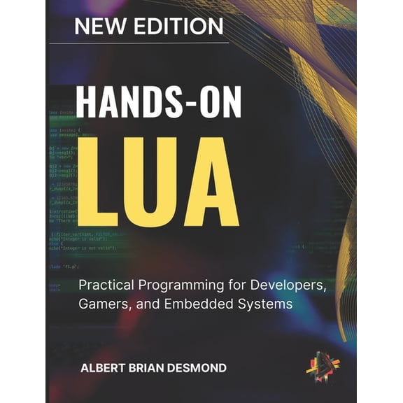 Complete Programming and Tech. Guide Hands-On Lua: Practical Programming for Developers, Gamers, and Embedded Systems, (Paperback)