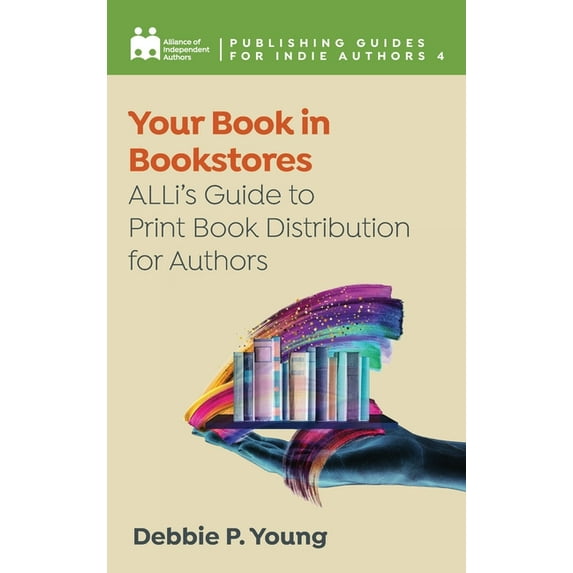 Complete Publishing Guides for Indie Aut Your Book in Bookstores: ALLi's Guide to Print Book Distribution for Authors, Book 4, (Hardcover)