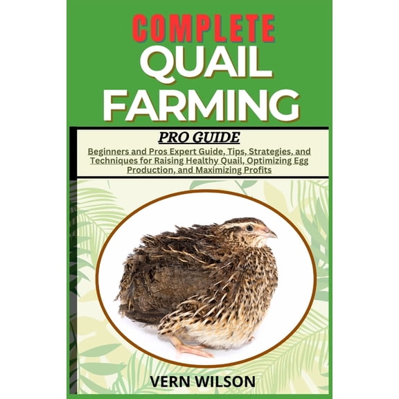 Complete Quail Farming Pro Guide: Beginners and Pros Expert Guide, Tips, Strategies, and Techniques for Raising Healthy , (Paperback)