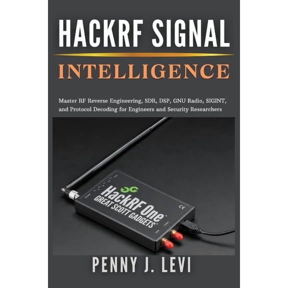 The Complete Sdr & RF Engineering HackRF Signal Intelligence: Master RF Reverse Engineering, SDR, DSP, GNU Radio, SIGINT, and Protocol Decoding for Engine, (Paperback)