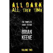 The Complete Short Fiction of Brian Keen All Dark, All The Time The Complete Short Fiction of Brian Keene, Volume 2, Book 2, Paperback