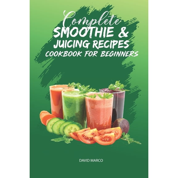 Complete Smoothie & Juicing Recipes Cookbook for Beginners: Juicing and Smoothie Recipe Book, (Paperback)