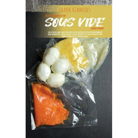 The Complete Sous Vide Cookbook : Delicious and Light Recipes with instruction for beginners and advanced. Cook quick & easy recipes to Lose Weight fast with perfectly cooked meals (Hardcover)