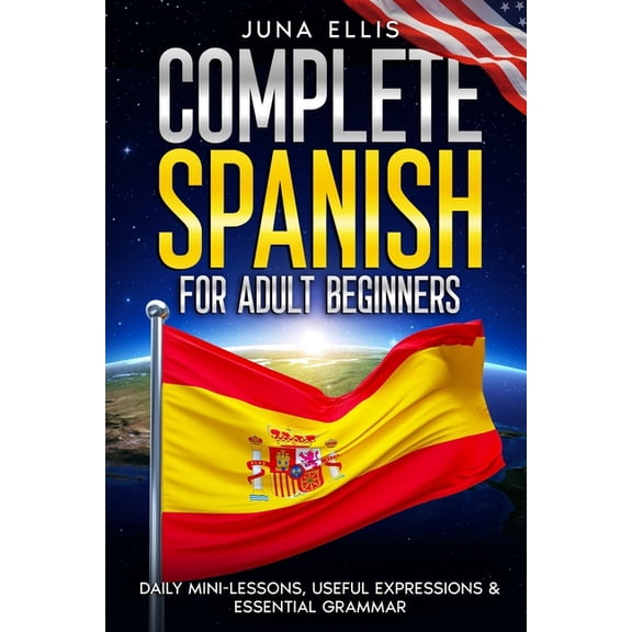Complete Spanish for Adult Beginners: Daily Mini-Lessons, Useful Expressions & Essential Grammar, (Paperback)