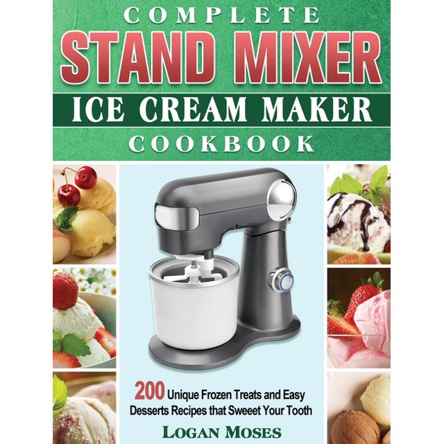 Complete Stand Mixer Ice Cream Maker Cookbook 200 Unique Frozen Treats