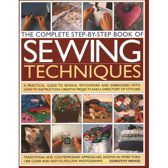 The Complete Step by Step Book of Sewing Techniques : A Practical Guide to Sewing, Patchwork and Embroidery Shown in More than 1200 Step-by-step Photographs (Paperback)