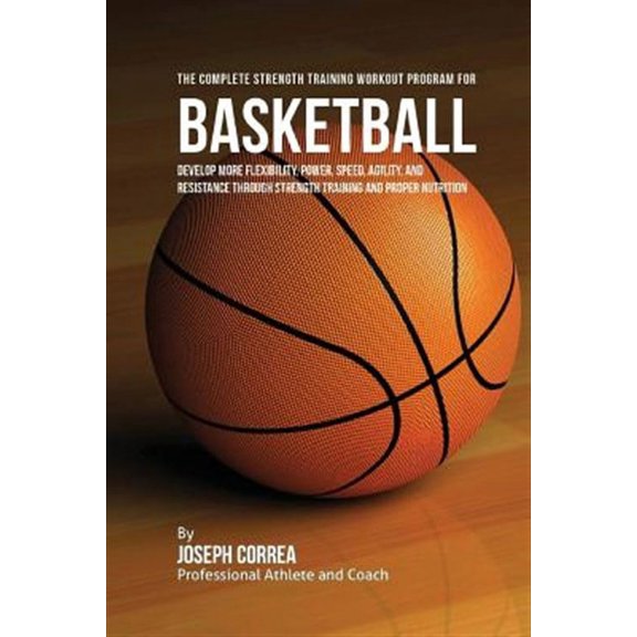 The Complete Strength Training Workout Program for Basketball: Develop more flexibility, power, (Paperback) by Correa (Professional Athlete and Coach)