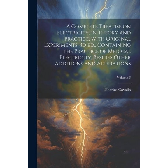A Complete Treatise on Electricity, in Theory and Practice, With Original Experiments. 3d ed., Containing the Practice of Medical Electricity, Besides Other Additions and Alterations; Volume 3 (Paperb
