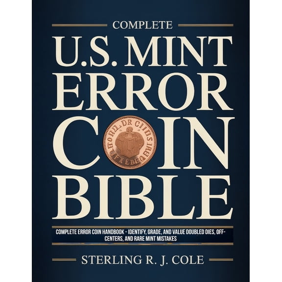 Complete U.S. Mint Error Coin Bible: Complete Error Coin Handbook - Identify, Grade, and Value Doubled Dies, Off-Centers, (Paperback)