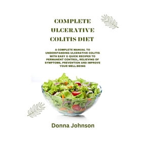 Complete Ulcerative Colitis Diet: A Complete Manual To Understanding Ulcerative Colitis With Easy & Quick Recipes to Permanent Control, Relieving Of Symptoms, Prevention And Improve your Well-Being. (