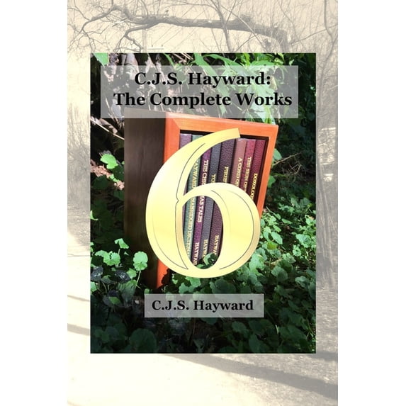 Complete Works: C.J.S. Hayward: The Complete Works: vol. 6 (Paperback)
