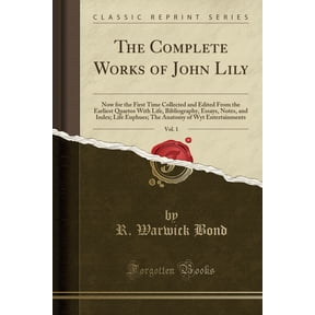 Pre-Owned The Complete Works of John Lily, Vol. 1 : Now for the First Time Collected and Edited from the Earliest Quartos with Life, Bibliography, Essays, Notes, and Index; Life Euphues; The Anatomy of Wyt Entertainments (Classic Reprint)