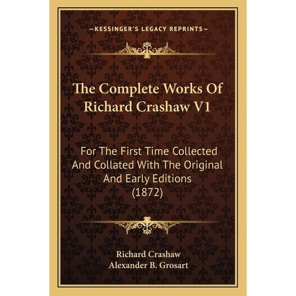 The Complete Works of Richard Crashaw V1 the Complete Works of Richard Crashaw V1 : For the First Time Collected and Collated with the Original for the First Time Collected and Collated with the Original and Early Editions (1872) and Early Editions (1872) (Paperback)