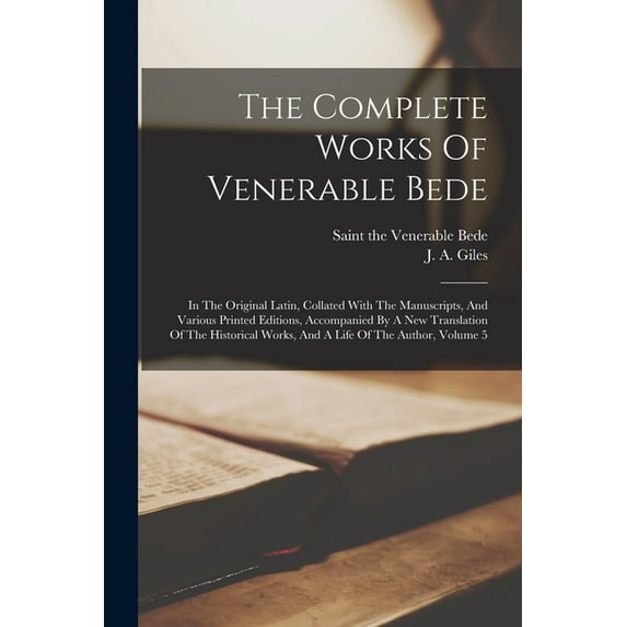 The Complete Works Of Venerable Bede : In The Original Latin, Collated With The Manuscripts, And Various Printed Editions, Accompanied By A New Translation Of The Historical Works, And A Life Of The Author, Volume 5 (Paperback)