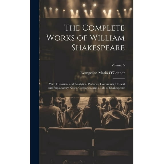 The Complete Works of William Shakespeare : With Historical and Analytical Prefaces, Comments, Critical and Explanatory Notes, Glossaries, and a Life of Shakespeare; Volume 5 (Hardcover)