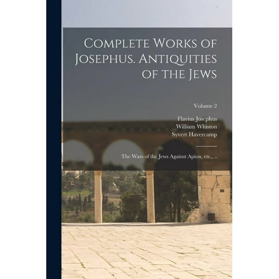 Complete Works of Josephus. Antiquities of the Jews; The Wars of the Jews Against Apion, etc., ..; Volume 2 (Paperback)
