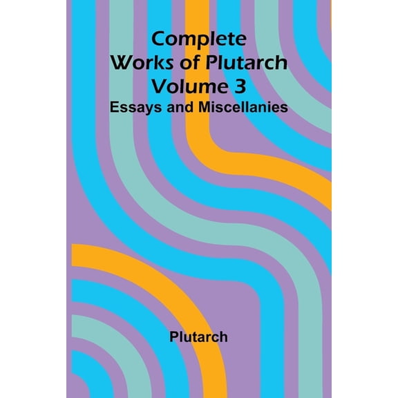 Complete Works of Plutarch Volume 3: Essays and Miscellanies, (Paperback)