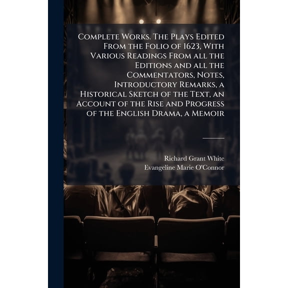 Complete Works. The Plays Edited From the Folio of 1623, With Various Readings From all the Editions and all the Commentators, Notes, Introductory Remarks, a Historical Sketch of the Text, an Account of the Rise and Progress of the English Drama, a Memoir (Paperback)