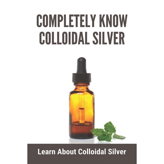 Completely Know Colloidal Silver: Learn About Colloidal Silver: Colloidal Silver Reviews