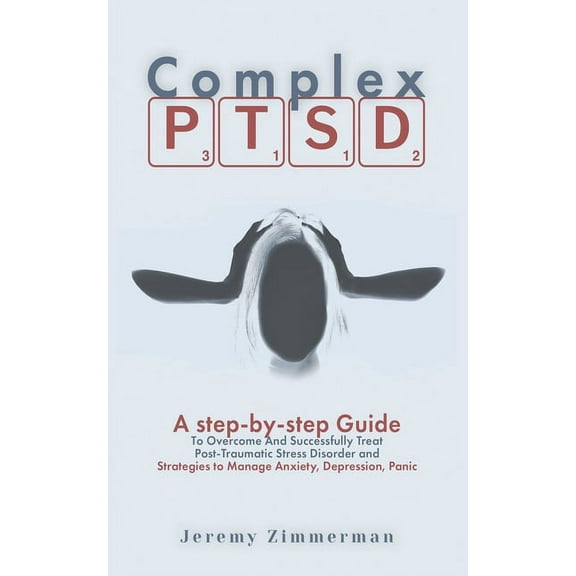 Complex PTSD: A step-by-step Guide to Overcome and Successfully Treat Post-Traumatic Stress Disorder and Strategies to Manage Anxiety, Depression, Panic (Paperback)