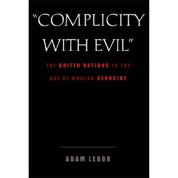 Complicity with Evil: The United Nations in the Age of Modern Genocide (Hardcover) by Adam LeBor