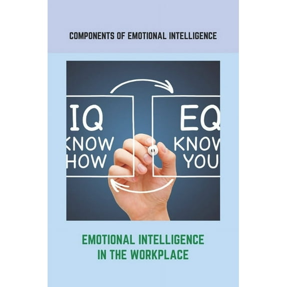 Components Of Emotional Intelligence: Emotional Intelligence In The Workplace: How To Teach Emotional Intelligence To A Child (Paperback)