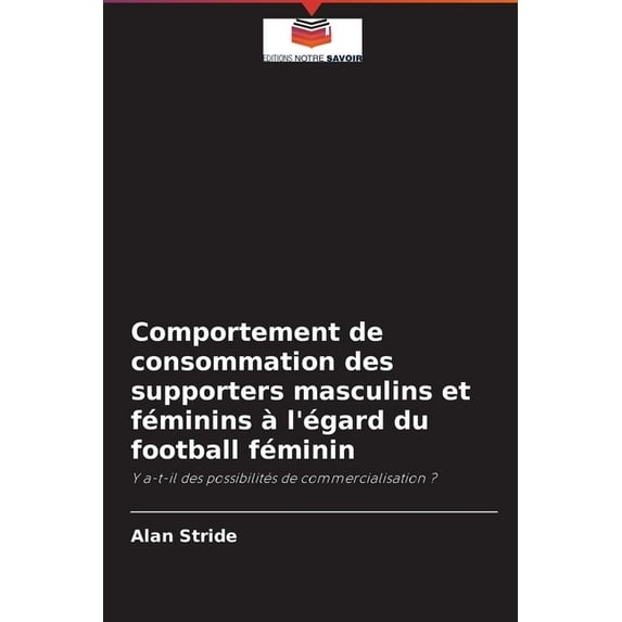 Comportement de consommation des supporters masculins et féminins à l'égard du football féminin (Paperback)