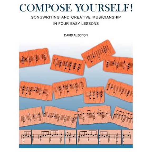 Compose Yourself!: Songwriting & Creative Musicianship in Four Easy Lessons (Paperback) by David Alzofon