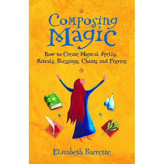 Composing Magic: How to Create Magical Spells, Rituals, Blessings, Chants, and Prayer, (Paperback)