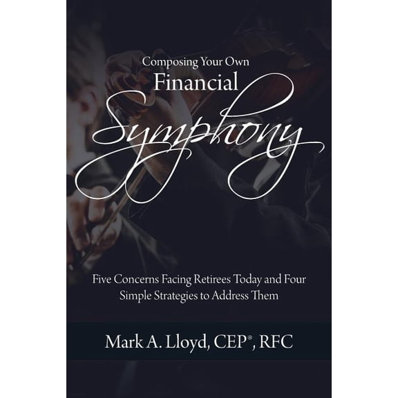 Pre-Owned Composing Your Own Financial Symphony: Five Concerns Facing Retirees Today and Four Simple Strategies to Address Them (Paperback)