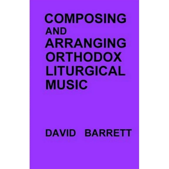 Composing and Arranging Orthodox Liturgical Music (Paperback) by Prof. David Barrett