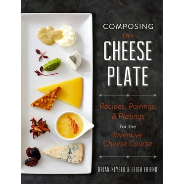 Composing the Cheese Plate : Recipes, Pairings, and Platings for the Inventive Cheese Course (Hardcover)