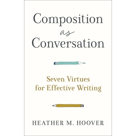Composition As Conversation : Seven Virtues for Effective Writing