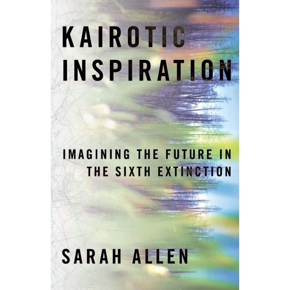 Composition, Literacy, and Culture Kairotic Inspiration: Imagining the Future in the Sixth Extinction, (Hardcover)
