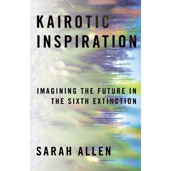 Composition, Literacy, and Culture Kairotic Inspiration: Imagining the Future in the Sixth Extinction, (Hardcover)