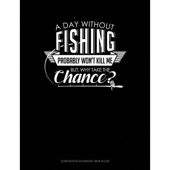 Composition Notebook: Wide Ruled: A Day Without Fishing Probably Won't Kill Me But Why Take the Chance (Paperback)