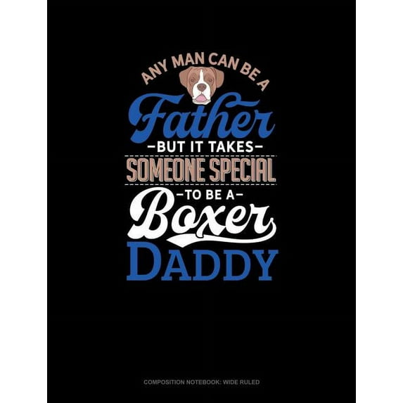 Composition Notebook: Wide Ruled: Any Man Can Be a Father But It Takes Someone Special to Be a Boxer Daddy: Composition Notebook: Wide Ruled (Other)