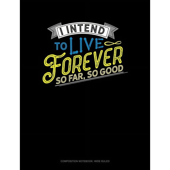Composition Notebook: Wide Ruled: I Intend to Live Forever. So Far So Good: Composition Notebook: Wide Ruled (Other)