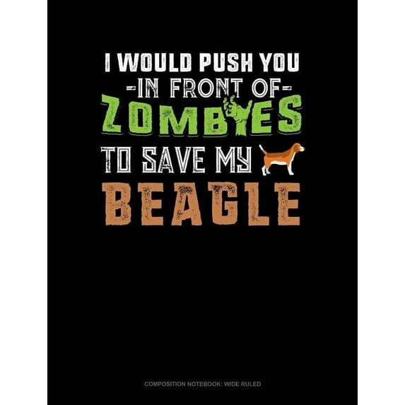 Composition Notebook: Wide Ruled: I Would Push You in Front of Zombies to Save My Beagle: Composition Notebook: Wide Ruled (Other)