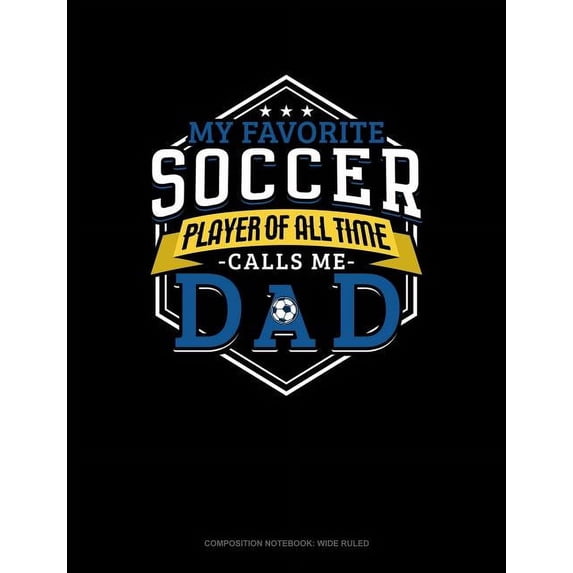 Composition Notebook: Wide Ruled: My Favorite Soccer Player of All Time Calls Me Dad: Composition Notebook: Wide Ruled (Paperback)