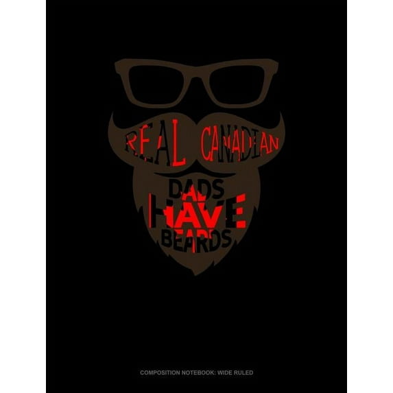 Composition Notebook: Wide Ruled: Real Canadian Dads Have Beards : Composition Notebook: Wide Ruled (Series #1503) (Paperback)