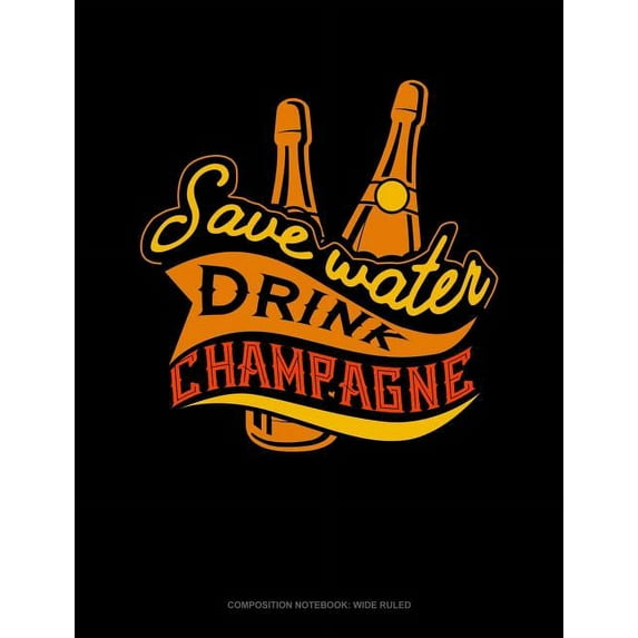 Composition Notebook: Wide Ruled: Save Water Drink Champagne: Composition Notebook: Wide Ruled (Paperback)