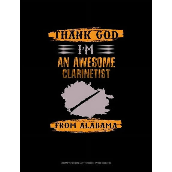 Composition Notebook: Wide Ruled: Thank God I'm an Awesome Clarinetist from Alabama: Composition Notebook: Wide Ruled (Other)
