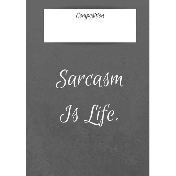 Composition Sarcasm Is Life: 7x10 inch 120 Page Notebook College Rule. This Pad is Perfect for School or for all your Bullet Lists, Holiday Planning, or your Thoughts. Glossy cover with attitude. (Pap