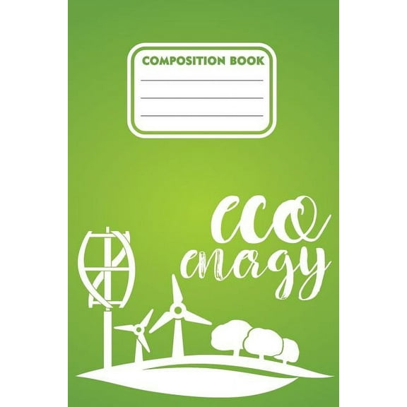 Composition book eco energy : 200 pages 6" x 9"(15.24 x 22.86 cm) size. Notebook for Eco green energy supporters and users (Paperback)