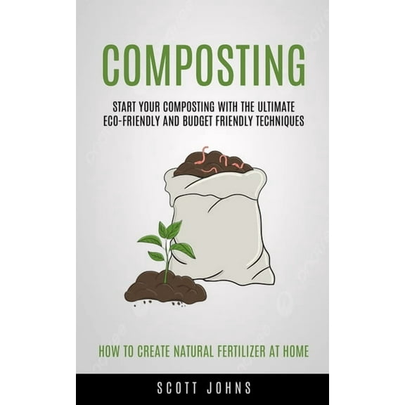 Composting: Start Your Composting With The Ultimate Eco-friendly And Budget Friendly Techniques (How To Create Natural F, (Paperback)