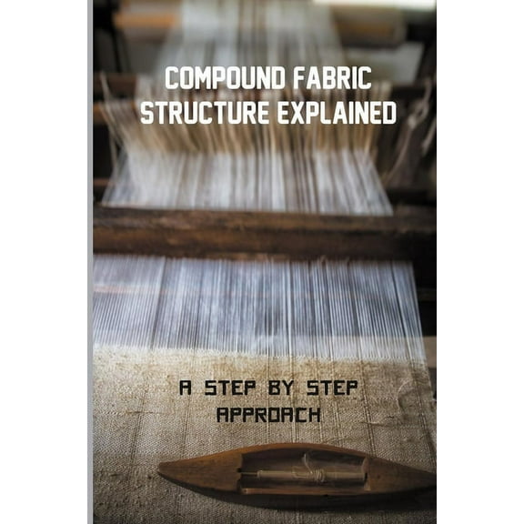 Compound Fabric Structure Explained : A Step By Step Approach: Woven Fabric Structure (Paperback)