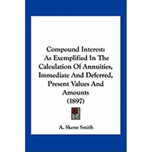 Compound Interest : As Exemplified In The Calculation Of Annuities, Immediate And Deferred, Present Values And Amounts (1897) (Paperback)