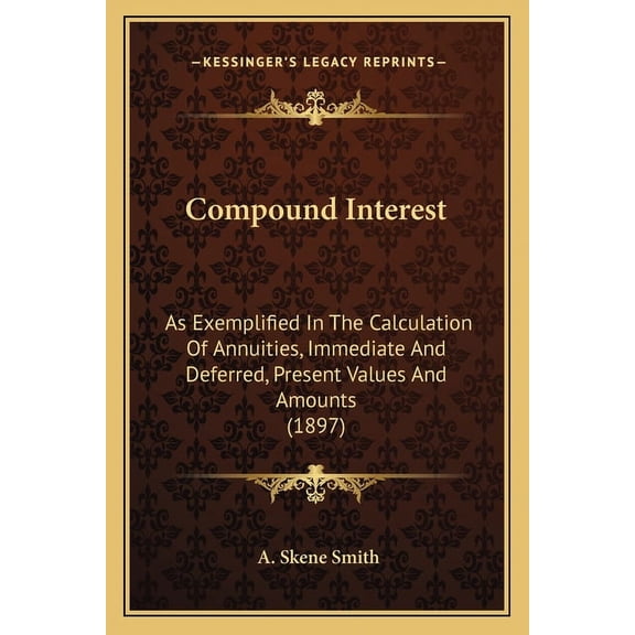 Compound Interest: As Exemplified In The Calculation Of Annuities, Immediate And Deferred, Present Values And Amounts (1897) (Paperback)