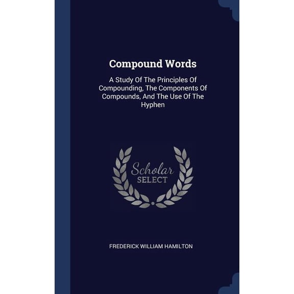 Compound Words: A Study Of The Principles Of Compounding, The Components Of Compounds, And The Use Of The Hyphen - 9781340480592